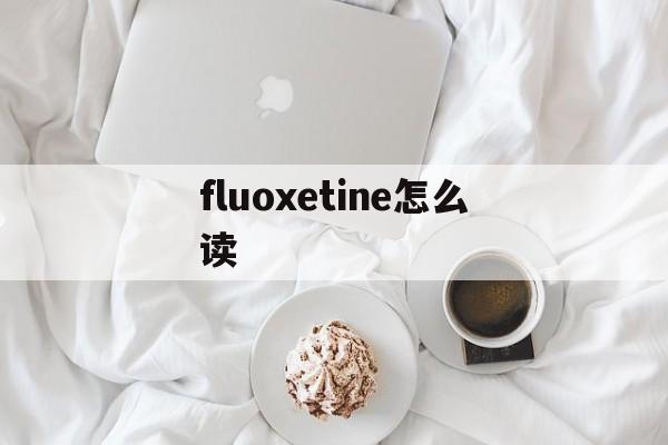 fluoxetine怎么读